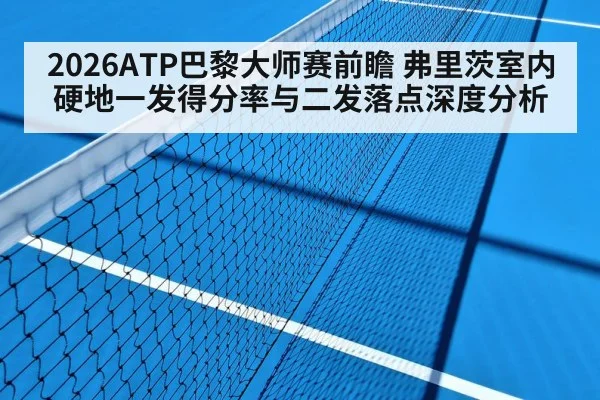 2026ATP巴黎大师赛前瞻 弗里茨室内硬地一发得分率与二发落点深度分析